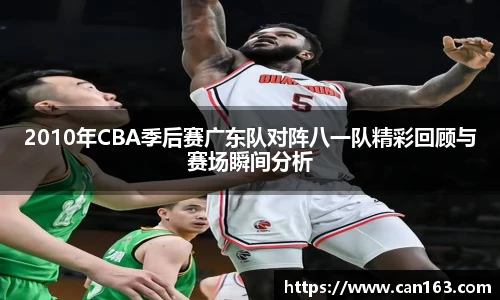 2010年CBA季后赛广东队对阵八一队精彩回顾与赛场瞬间分析
