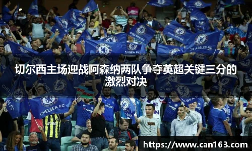 切尔西主场迎战阿森纳两队争夺英超关键三分的激烈对决