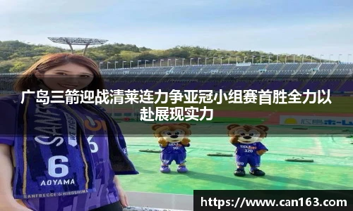 广岛三箭迎战清莱连力争亚冠小组赛首胜全力以赴展现实力