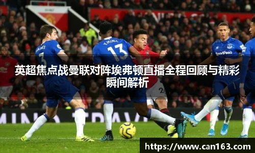 英超焦点战曼联对阵埃弗顿直播全程回顾与精彩瞬间解析