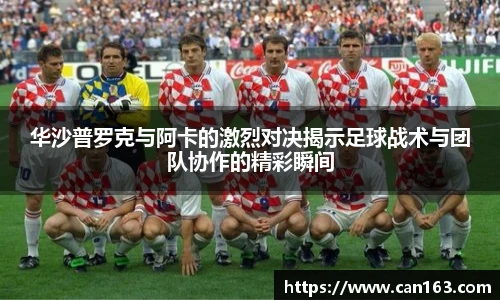 华沙普罗克与阿卡的激烈对决揭示足球战术与团队协作的精彩瞬间